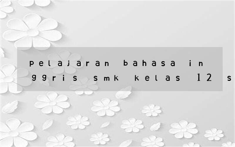 pelajaran bahasa inggris smk kelas 12 surat lamaran kerja